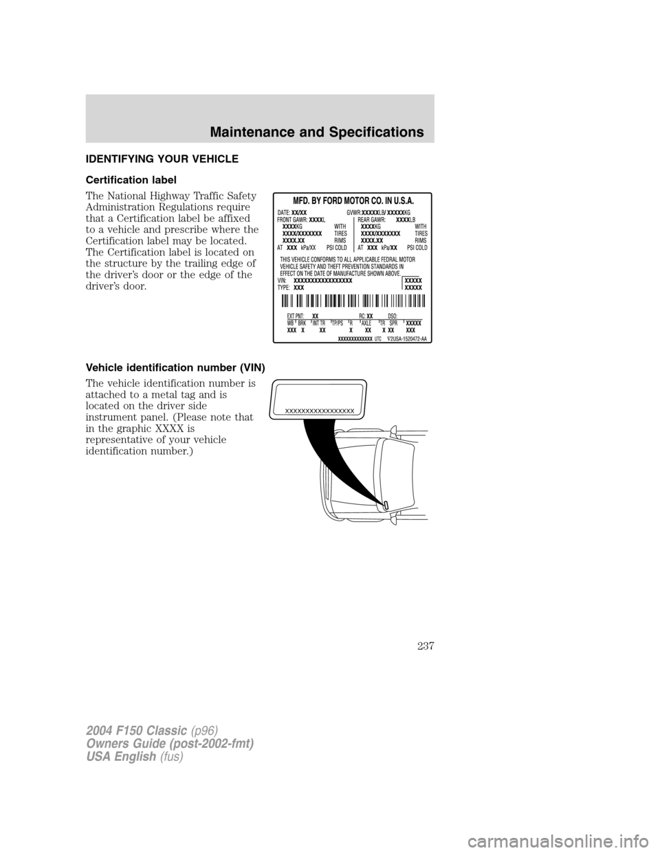 FORD F150 2004 11.G Herritage Owners Manual IDENTIFYING YOUR VEHICLE
Certification label
The National Highway Traffic Safety
Administration Regulations require
that a Certification label be affixed
to a vehicle and prescribe where the
Certifica FORD F150 2004 11.G Herritage Owners Manual IDENTIFYING YOUR VEHICLE
Certification label
The National Highway Traffic Safety
Administration Regulations require
that a Certification label be affixed
to a vehicle and prescribe where the
Certifica