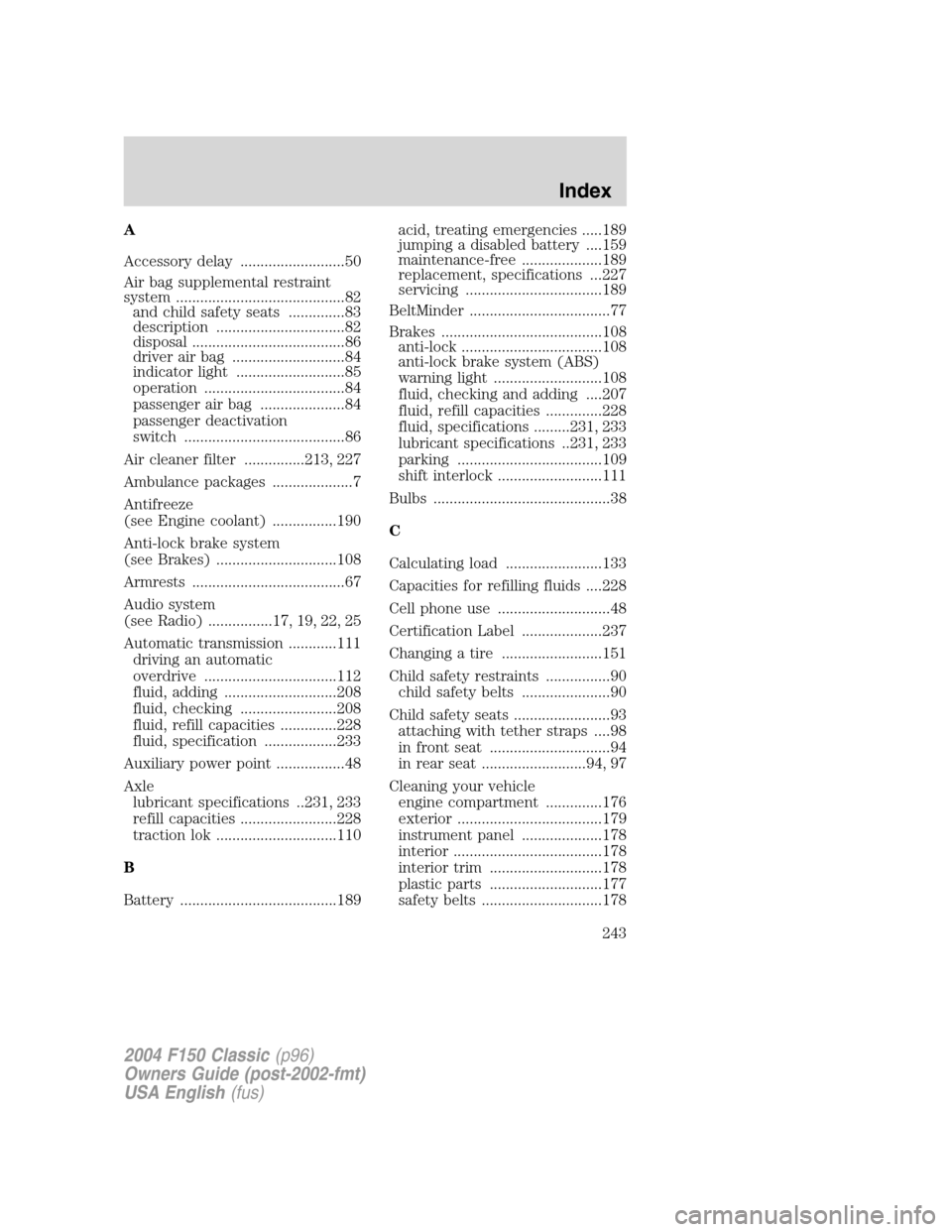 FORD F150 2004 11.G Herritage Owners Manual A
Accessory delay ..........................50
Air bag supplemental restraint
system ..........................................82
and child safety seats ..............83
description ..................