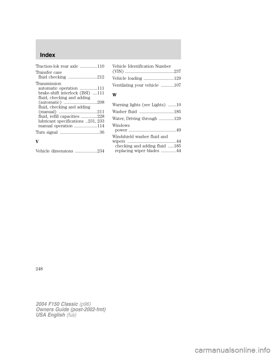 FORD F150 2004 11.G Herritage Owners Manual Traction-lok rear axle ...............110
Transfer case
fluid checking .........................212
Transmission
automatic operation ...............111
brake-shift interlock (BSI) ....111
fluid, check FORD F150 2004 11.G Herritage Owners Manual Traction-lok rear axle ...............110
Transfer case
fluid checking .........................212
Transmission
automatic operation ...............111
brake-shift interlock (BSI) ....111
fluid, check