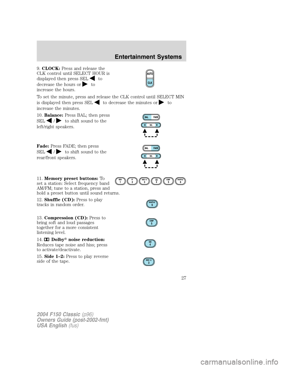 FORD F150 2004 11.G Herritage Owners Manual 9.CLOCK:Press and release the
CLK control until SELECT HOUR is
displayed then press SEL
to
decrease the hours or
to
increase the hours.
To set the minute, press and release the CLK control until SELEC