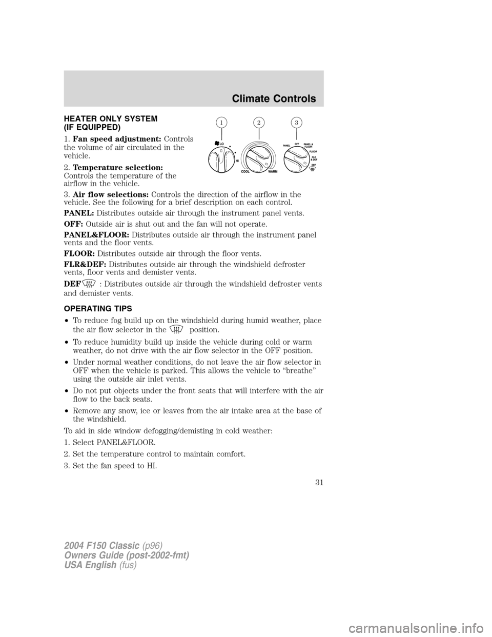 FORD F150 2004 11.G Herritage Owners Manual HEATER ONLY SYSTEM
(IF EQUIPPED)
1.Fan speed adjustment:Controls
the volume of air circulated in the
vehicle.
2.Temperature selection:
Controls the temperature of the
airflow in the vehicle.
3.Air flo