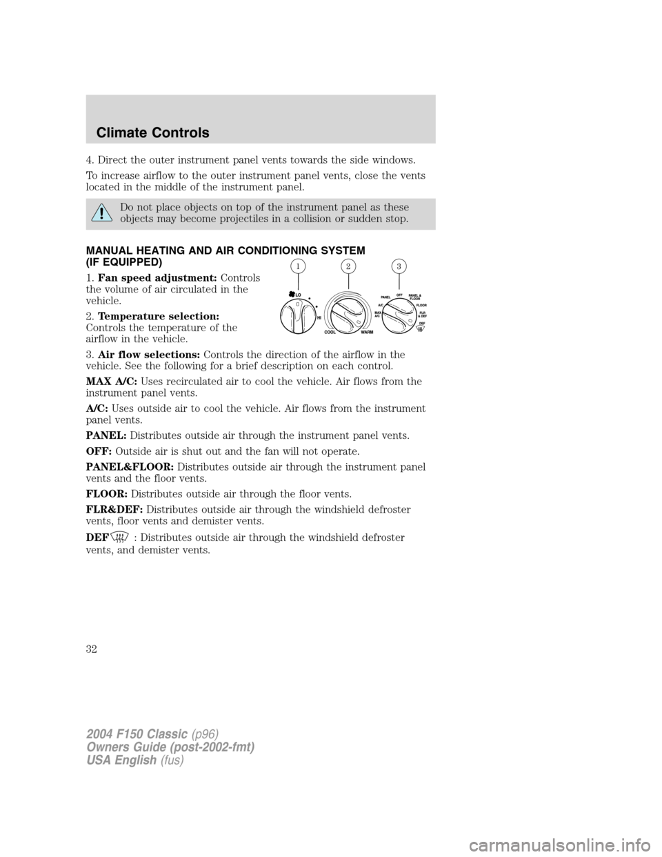 FORD F150 2004 11.G Herritage Owners Guide 4. Direct the outer instrument panel vents towards the side windows.
To increase airflow to the outer instrument panel vents, close the vents
located in the middle of the instrument panel.
Do not plac FORD F150 2004 11.G Herritage Owners Guide 4. Direct the outer instrument panel vents towards the side windows.
To increase airflow to the outer instrument panel vents, close the vents
located in the middle of the instrument panel.
Do not plac