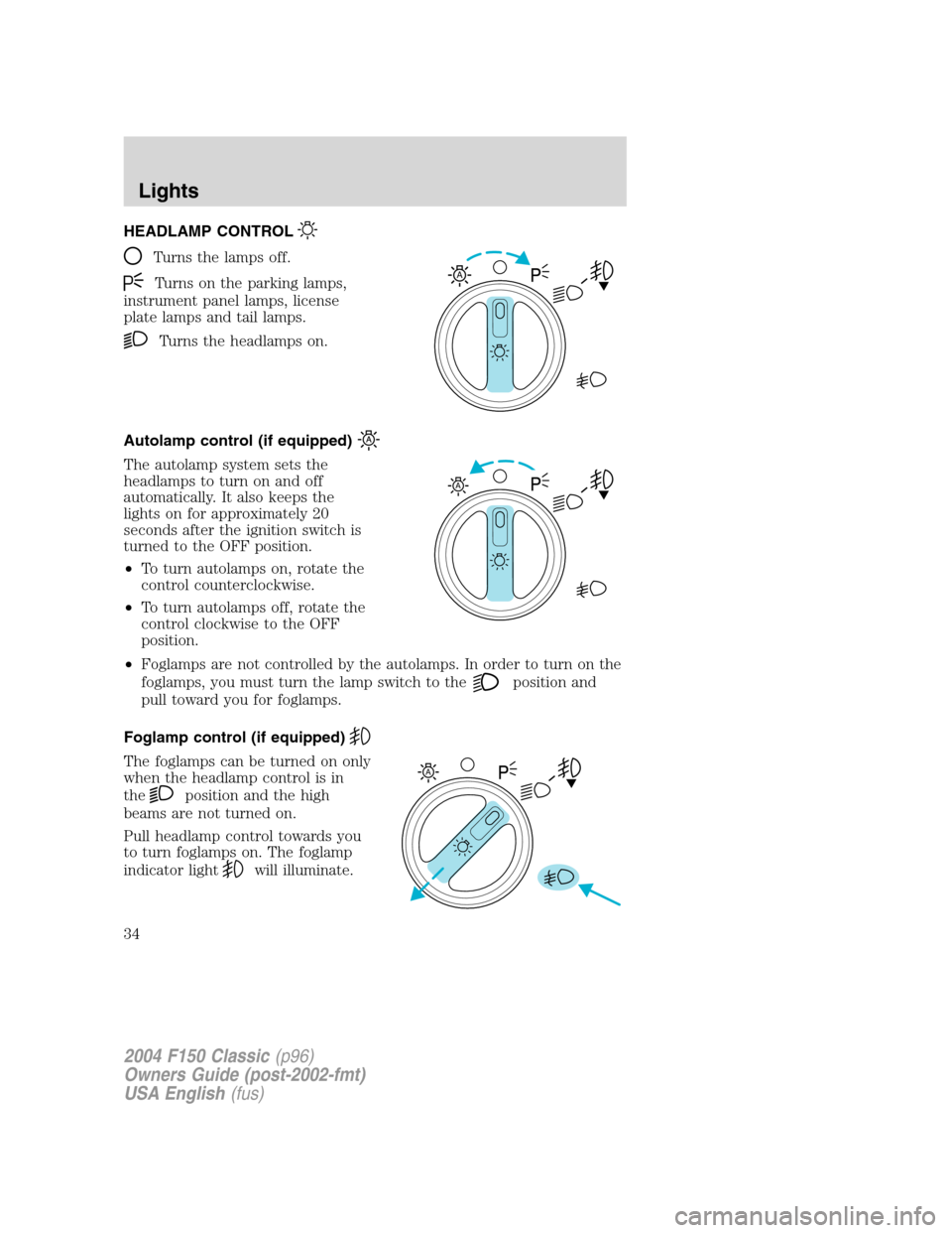 FORD F150 2004 11.G Herritage Owners Guide HEADLAMP CONTROL
Turns the lamps off.
Turns on the parking lamps,
instrument panel lamps, license
plate lamps and tail lamps.
Turns the headlamps on.
Autolamp control (if equipped)
The autolamp system FORD F150 2004 11.G Herritage Owners Guide HEADLAMP CONTROL
Turns the lamps off.
Turns on the parking lamps,
instrument panel lamps, license
plate lamps and tail lamps.
Turns the headlamps on.
Autolamp control (if equipped)
The autolamp system