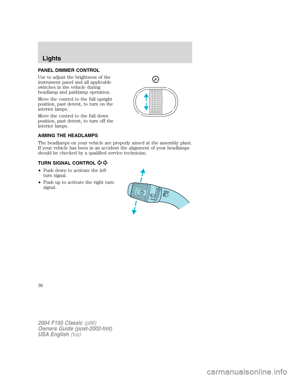 FORD F150 2004 11.G Herritage Owners Manual PANEL DIMMER CONTROL
Use to adjust the brightness of the
instrument panel and all applicable
switches in the vehicle during
headlamp and parklamp operation.
Move the control to the full upright
positi