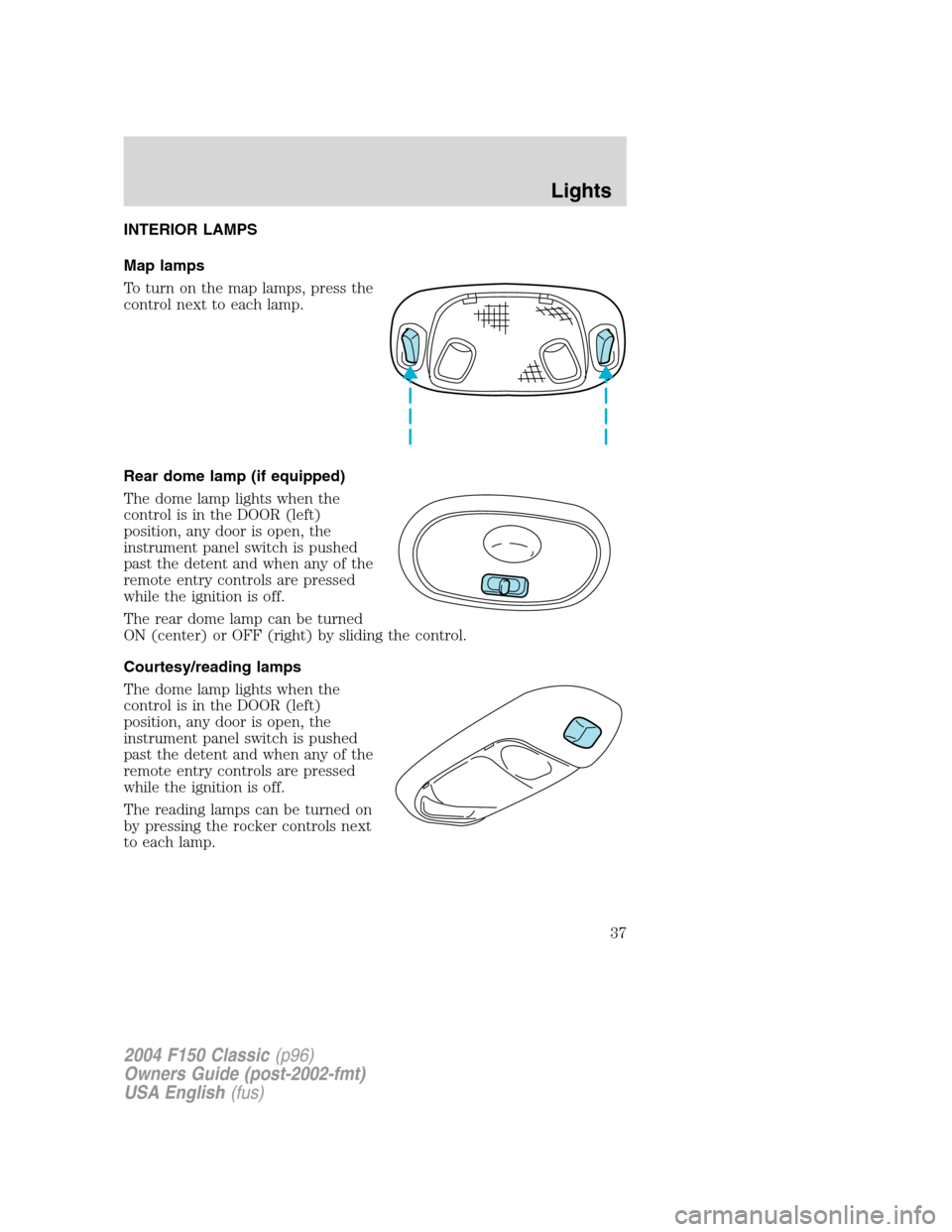 FORD F150 2004 11.G Herritage Owners Manual INTERIOR LAMPS
Map lamps
To turn on the map lamps, press the
control next to each lamp.
Rear dome lamp (if equipped)
The dome lamp lights when the
control is in the DOOR (left)
position, any door is o