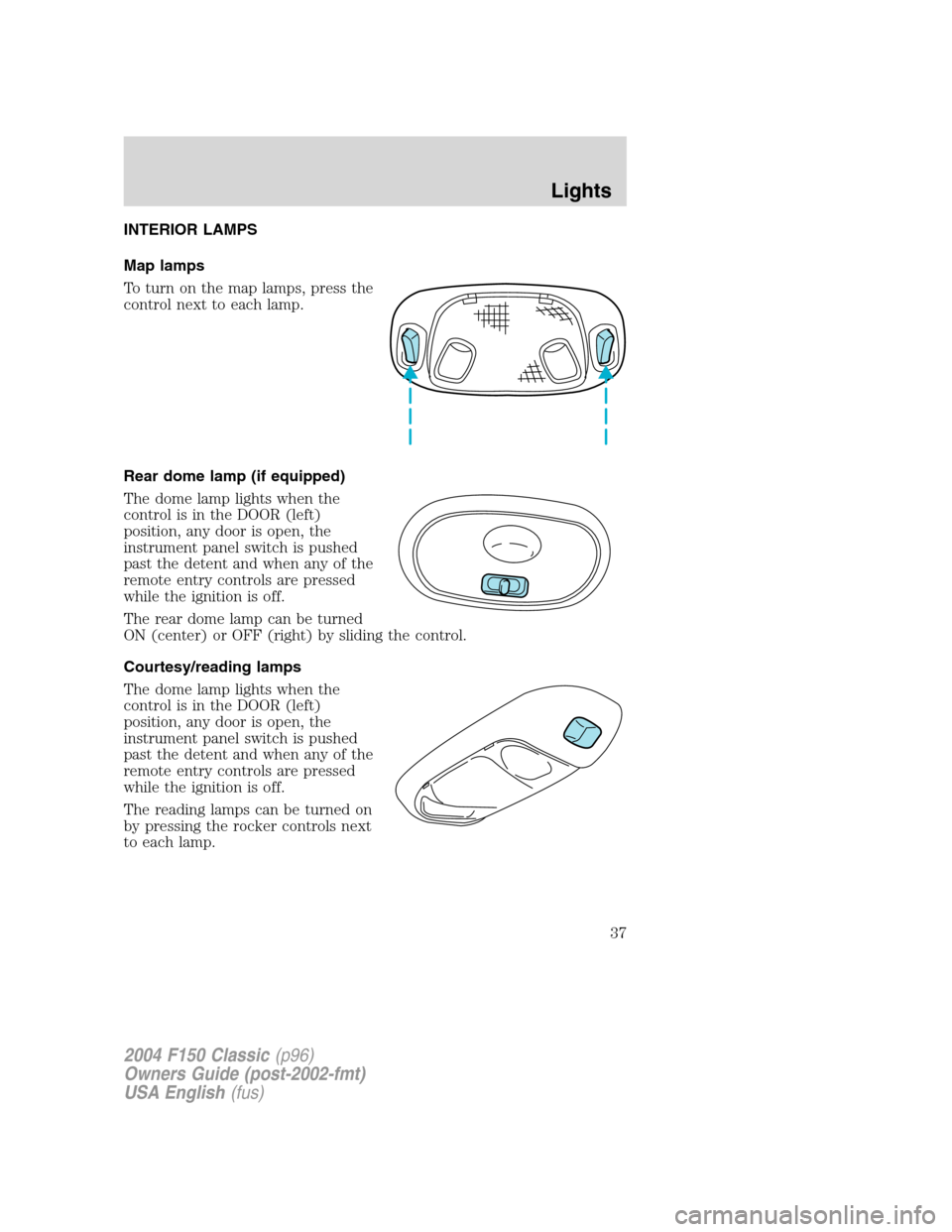 FORD F150 2004 11.G Herritage Owners Guide INTERIOR LAMPS
Map lamps
To turn on the map lamps, press the
control next to each lamp.
Rear dome lamp (if equipped)
The dome lamp lights when the
control is in the DOOR (left)
position, any door is o FORD F150 2004 11.G Herritage Owners Guide INTERIOR LAMPS
Map lamps
To turn on the map lamps, press the
control next to each lamp.
Rear dome lamp (if equipped)
The dome lamp lights when the
control is in the DOOR (left)
position, any door is o