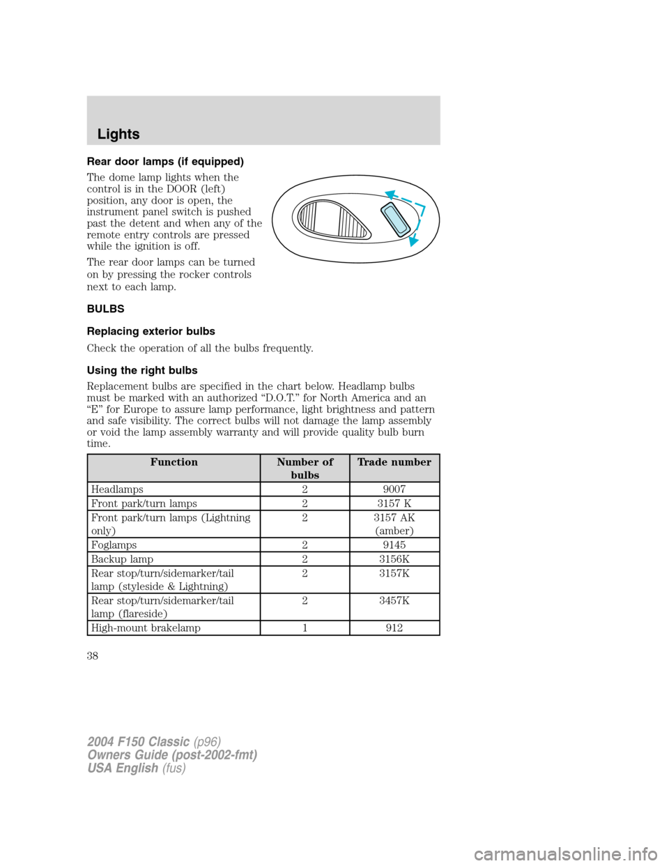 FORD F150 2004 11.G Herritage Owners Guide Rear door lamps (if equipped)
The dome lamp lights when the
control is in the DOOR (left)
position, any door is open, the
instrument panel switch is pushed
past the detent and when any of the
remote e FORD F150 2004 11.G Herritage Owners Guide Rear door lamps (if equipped)
The dome lamp lights when the
control is in the DOOR (left)
position, any door is open, the
instrument panel switch is pushed
past the detent and when any of the
remote e