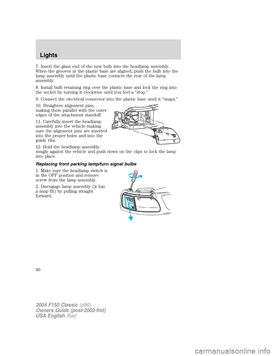 FORD F150 2004 11.G Herritage Owners Guide 7. Insert the glass end of the new bulb into the headlamp assembly.
When the grooves in the plastic base are aligned, push the bulb into the
lamp assembly until the plastic base contacts the rear of t FORD F150 2004 11.G Herritage Owners Guide 7. Insert the glass end of the new bulb into the headlamp assembly.
When the grooves in the plastic base are aligned, push the bulb into the
lamp assembly until the plastic base contacts the rear of t