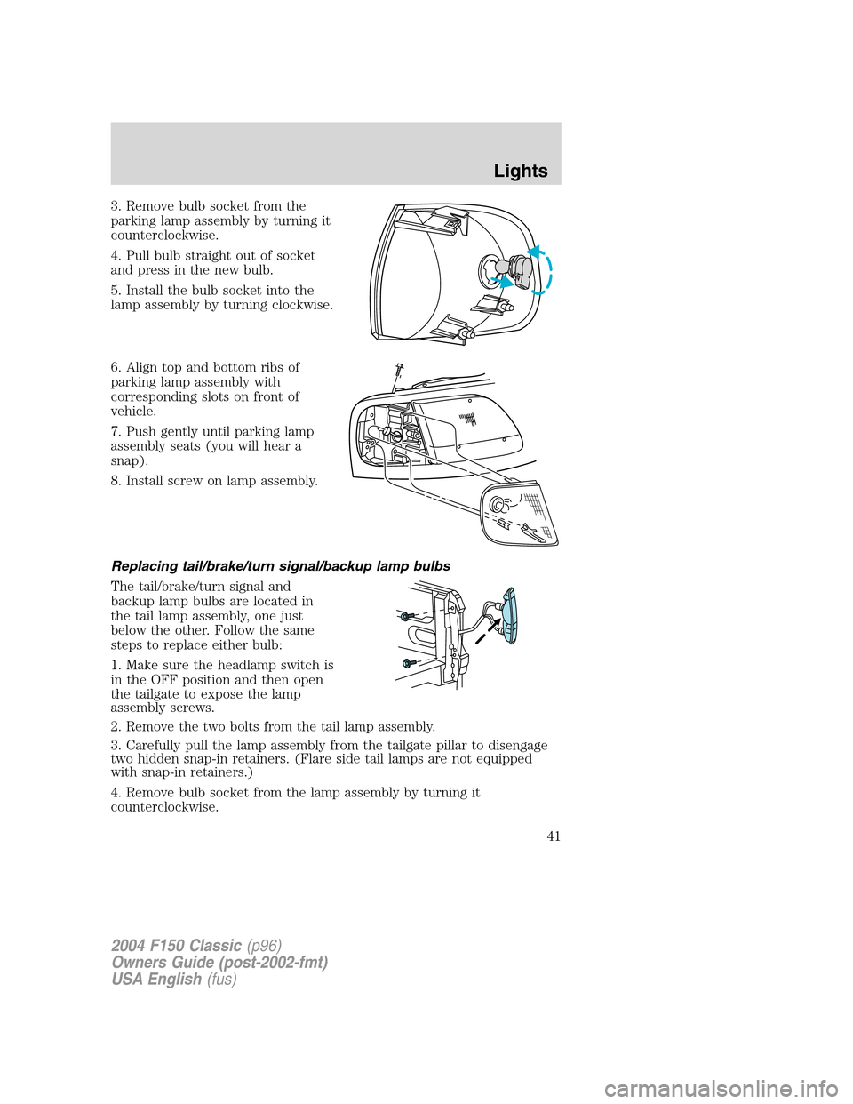 FORD F150 2004 11.G Herritage Service Manual 3. Remove bulb socket from the
parking lamp assembly by turning it
counterclockwise.
4. Pull bulb straight out of socket
and press in the new bulb.
5. Install the bulb socket into the
lamp assembly by FORD F150 2004 11.G Herritage Service Manual 3. Remove bulb socket from the
parking lamp assembly by turning it
counterclockwise.
4. Pull bulb straight out of socket
and press in the new bulb.
5. Install the bulb socket into the
lamp assembly by