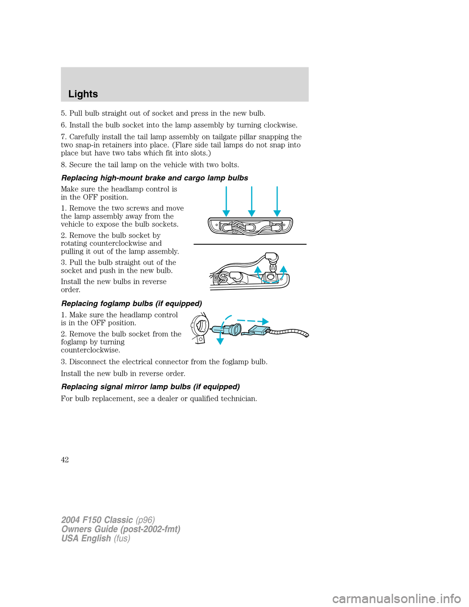 FORD F150 2004 11.G Herritage Service Manual 5. Pull bulb straight out of socket and press in the new bulb.
6. Install the bulb socket into the lamp assembly by turning clockwise.
7. Carefully install the tail lamp assembly on tailgate pillar sn FORD F150 2004 11.G Herritage Service Manual 5. Pull bulb straight out of socket and press in the new bulb.
6. Install the bulb socket into the lamp assembly by turning clockwise.
7. Carefully install the tail lamp assembly on tailgate pillar sn