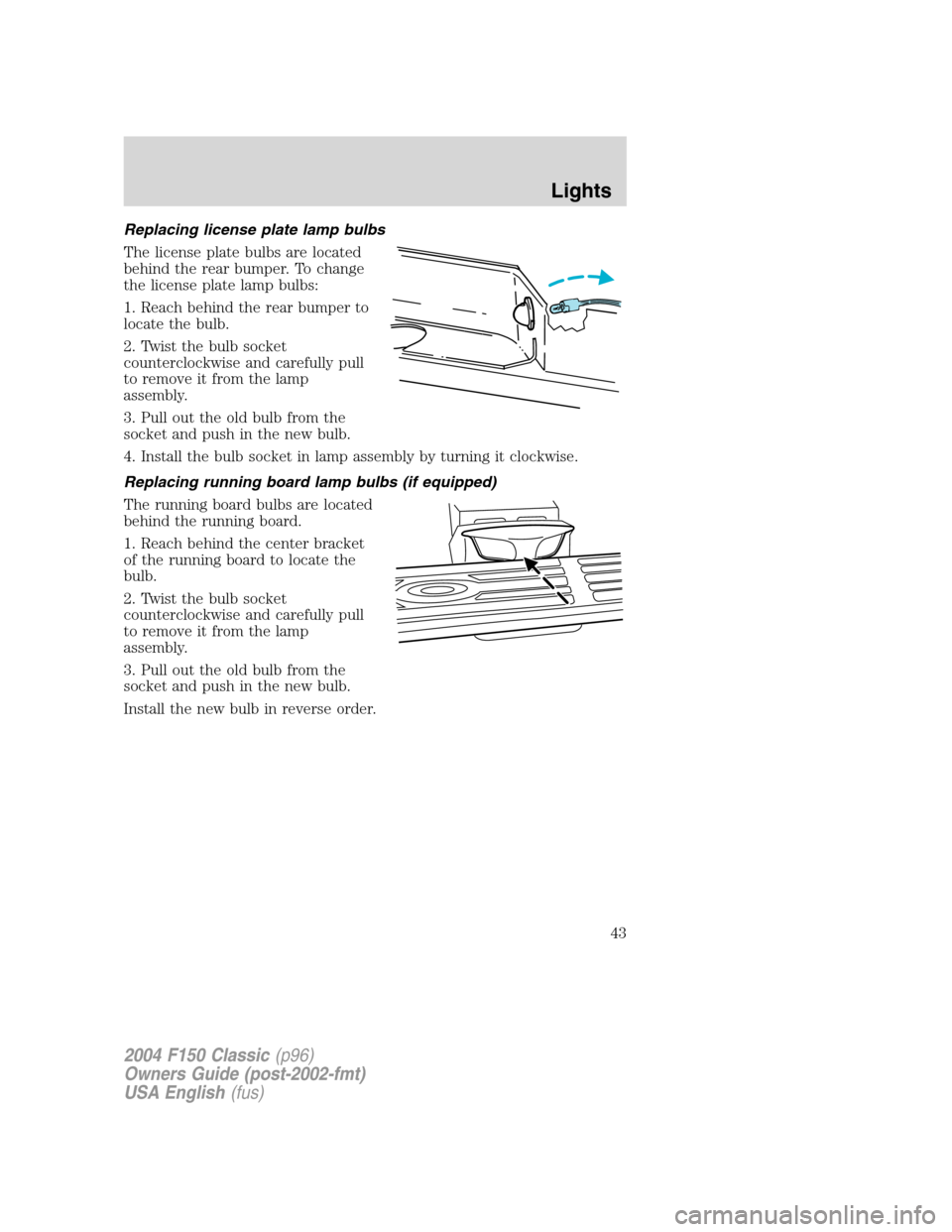 FORD F150 2004 11.G Herritage Service Manual Replacing license plate lamp bulbs
The license plate bulbs are located
behind the rear bumper. To change
the license plate lamp bulbs:
1. Reach behind the rear bumper to
locate the bulb.
2. Twist the FORD F150 2004 11.G Herritage Service Manual Replacing license plate lamp bulbs
The license plate bulbs are located
behind the rear bumper. To change
the license plate lamp bulbs:
1. Reach behind the rear bumper to
locate the bulb.
2. Twist the
