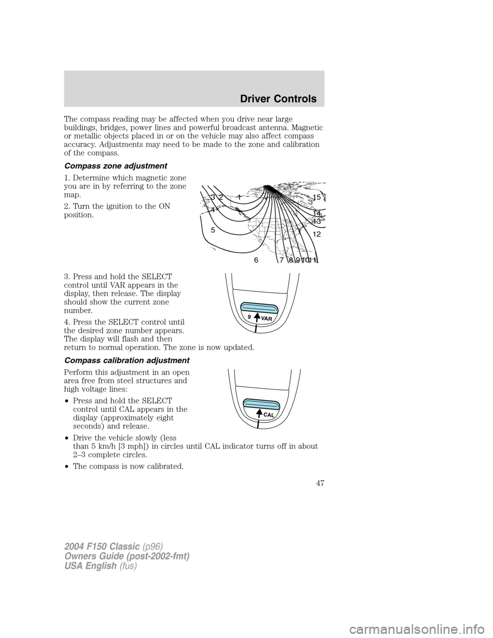 FORD F150 2004 11.G Herritage Service Manual The compass reading may be affected when you drive near large
buildings, bridges, power lines and powerful broadcast antenna. Magnetic
or metallic objects placed in or on the vehicle may also affect c FORD F150 2004 11.G Herritage Service Manual The compass reading may be affected when you drive near large
buildings, bridges, power lines and powerful broadcast antenna. Magnetic
or metallic objects placed in or on the vehicle may also affect c