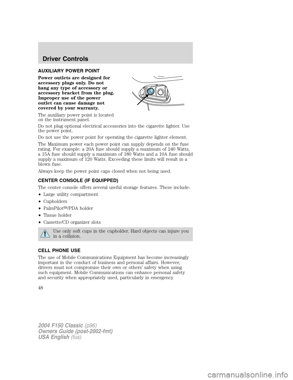 FORD F150 2004 11.G Herritage Service Manual AUXILIARY POWER POINT
Power outlets are designed for
accessory plugs only. Do not
hang any type of accessory or
accessory bracket from the plug.
Improper use of the power
outlet can cause damage not
c FORD F150 2004 11.G Herritage Service Manual AUXILIARY POWER POINT
Power outlets are designed for
accessory plugs only. Do not
hang any type of accessory or
accessory bracket from the plug.
Improper use of the power
outlet can cause damage not
c