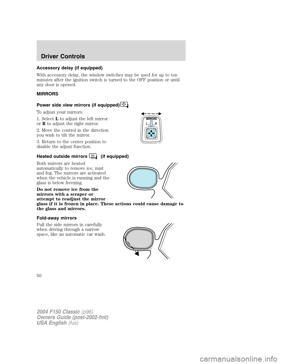FORD F150 2004 11.G Herritage Service Manual Accessory delay (if equipped)
With accessory delay, the window switches may be used for up to ten
minutes after the ignition switch is turned to the OFF position or until
any door is opened.
MIRRORS
P FORD F150 2004 11.G Herritage Service Manual Accessory delay (if equipped)
With accessory delay, the window switches may be used for up to ten
minutes after the ignition switch is turned to the OFF position or until
any door is opened.
MIRRORS
P