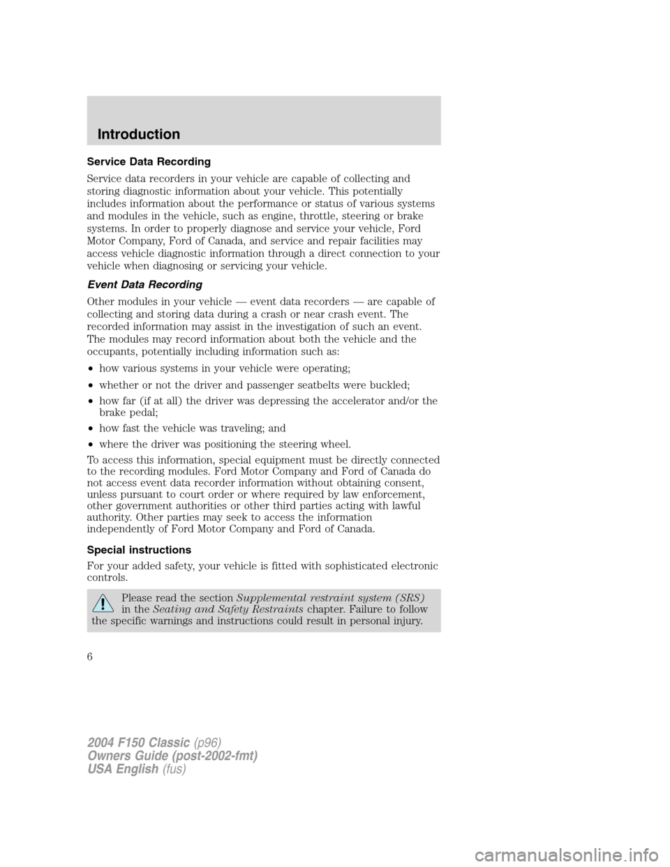 FORD F150 2004 11.G Herritage Owners Manual Service Data Recording
Service data recorders in your vehicle are capable of collecting and
storing diagnostic information about your vehicle. This potentially
includes information about the performan