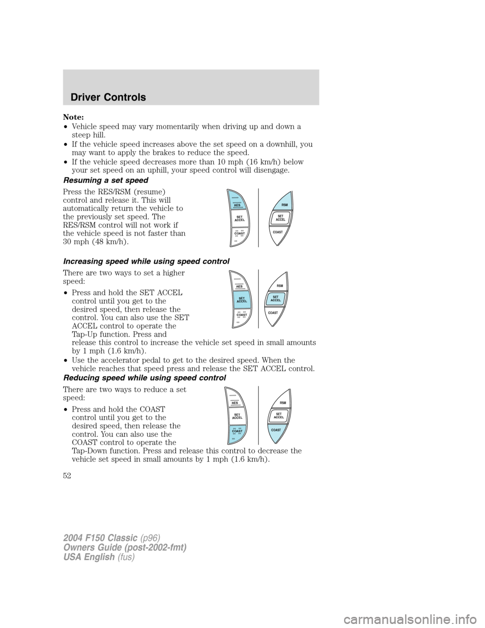 FORD F150 2004 11.G Herritage Workshop Manual Note:
•Vehicle speed may vary momentarily when driving up and down a
steep hill.
•If the vehicle speed increases above the set speed on a downhill, you
may want to apply the brakes to reduce the s
