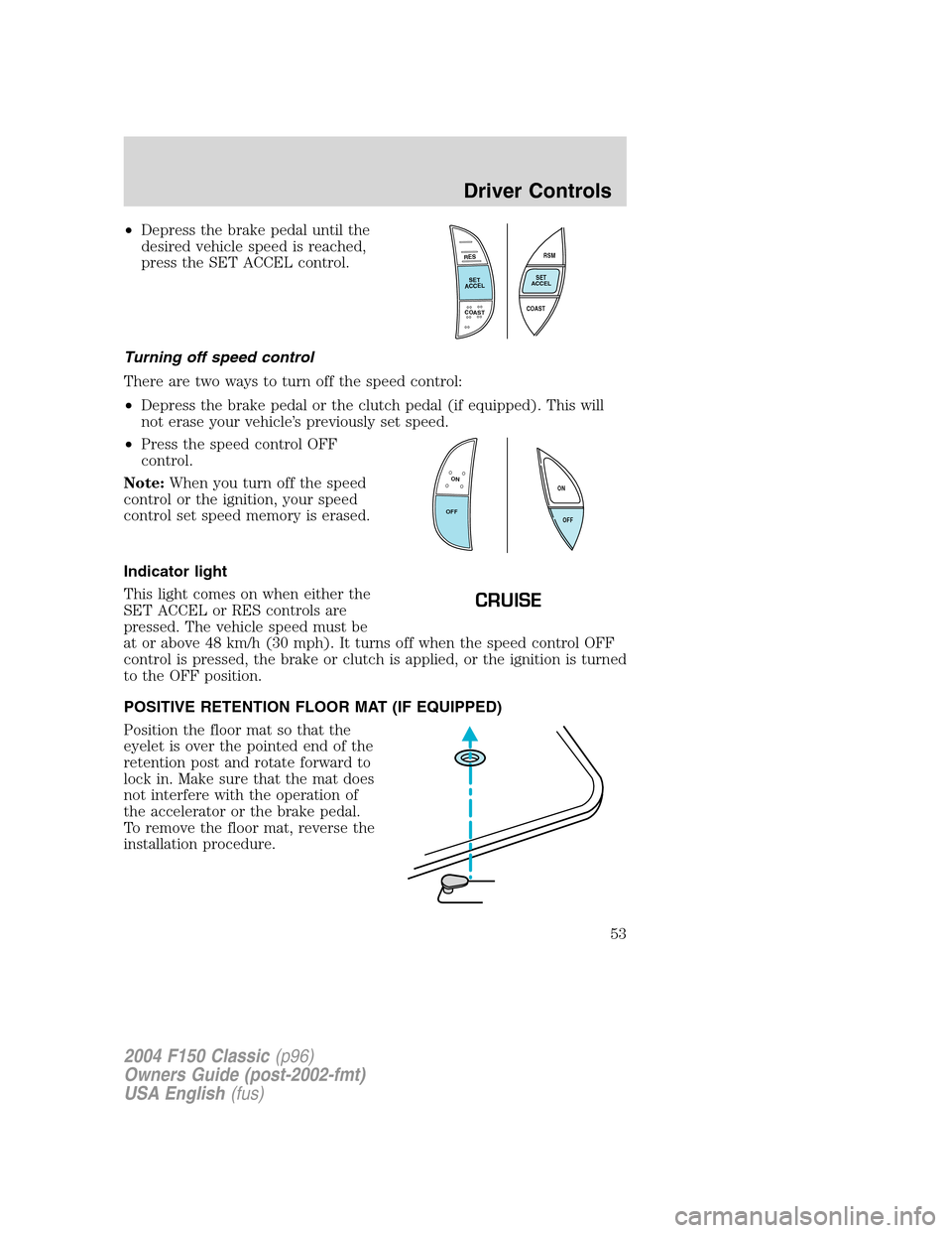 FORD F150 2004 11.G Herritage Workshop Manual •Depress the brake pedal until the
desired vehicle speed is reached,
press the SET ACCEL control.
Turning off speed control
There are two ways to turn off the speed control:
•Depress the brake ped