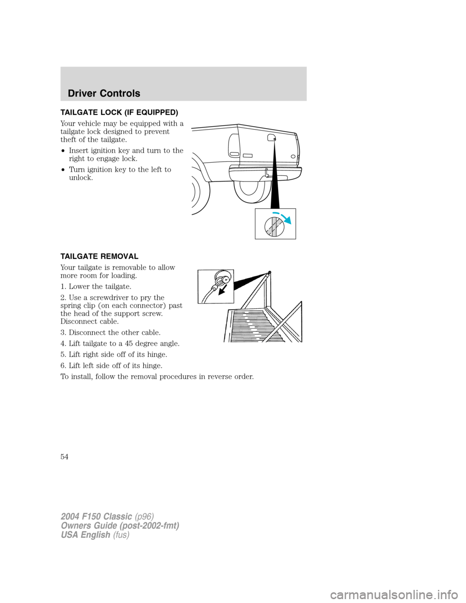 FORD F150 2004 11.G Herritage Workshop Manual TAILGATE LOCK (IF EQUIPPED)
Your vehicle may be equipped with a
tailgate lock designed to prevent
theft of the tailgate.
•Insert ignition key and turn to the
right to engage lock.
•Turn ignition k