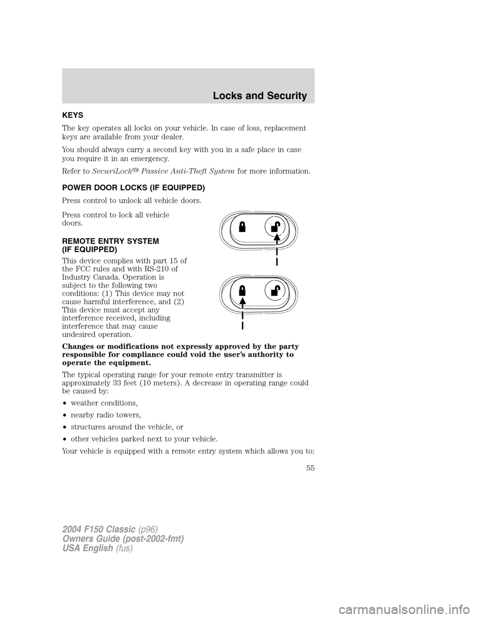 FORD F150 2004 11.G Herritage Workshop Manual KEYS
The key operates all locks on your vehicle. In case of loss, replacement
keys are available from your dealer.
You should always carry a second key with you in a safe place in case
you require it 