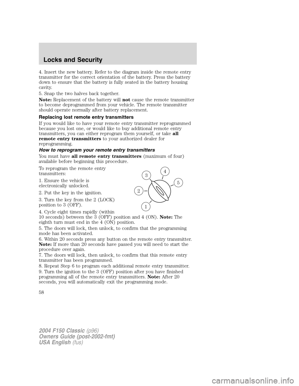 FORD F150 2004 11.G Herritage Workshop Manual 4. Insert the new battery. Refer to the diagram inside the remote entry
transmitter for the correct orientation of the battery. Press the battery
down to ensure that the battery is fully seated in the
