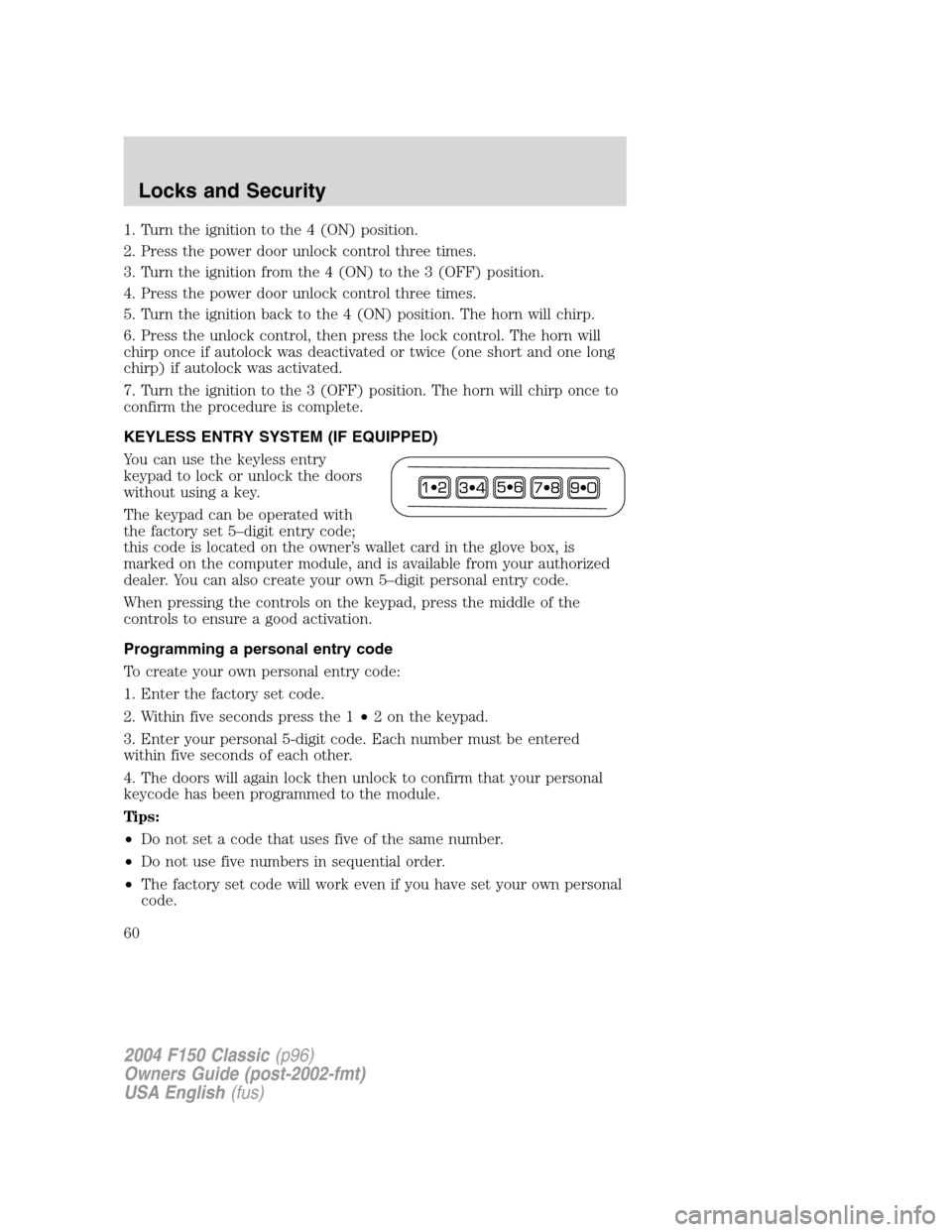 FORD F150 2004 11.G Herritage Workshop Manual 1. Turn the ignition to the 4 (ON) position.
2. Press the power door unlock control three times.
3. Turn the ignition from the 4 (ON) to the 3 (OFF) position.
4. Press the power door unlock control th