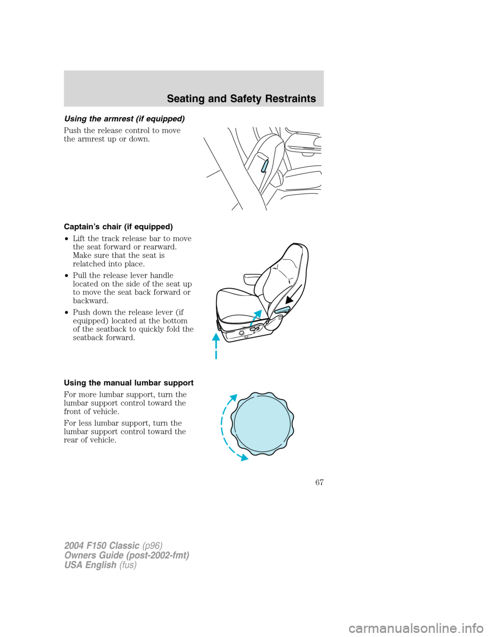 FORD F150 2004 11.G Herritage Repair Manual Using the armrest (if equipped)
Push the release control to move
the armrest up or down.
Captain’s chair (if equipped)
•Lift the track release bar to move
the seat forward or rearward.
Make sure t
