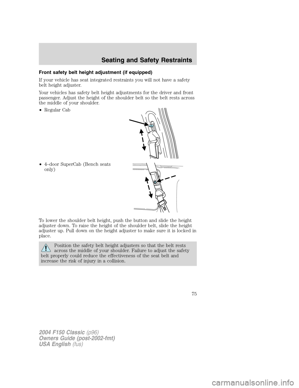 FORD F150 2004 11.G Herritage Owners Manual Front safety belt height adjustment (if equipped)
If your vehicle has seat integrated restraints you will not have a safety
belt height adjuster.
Your vehicles has safety belt height adjustments for t