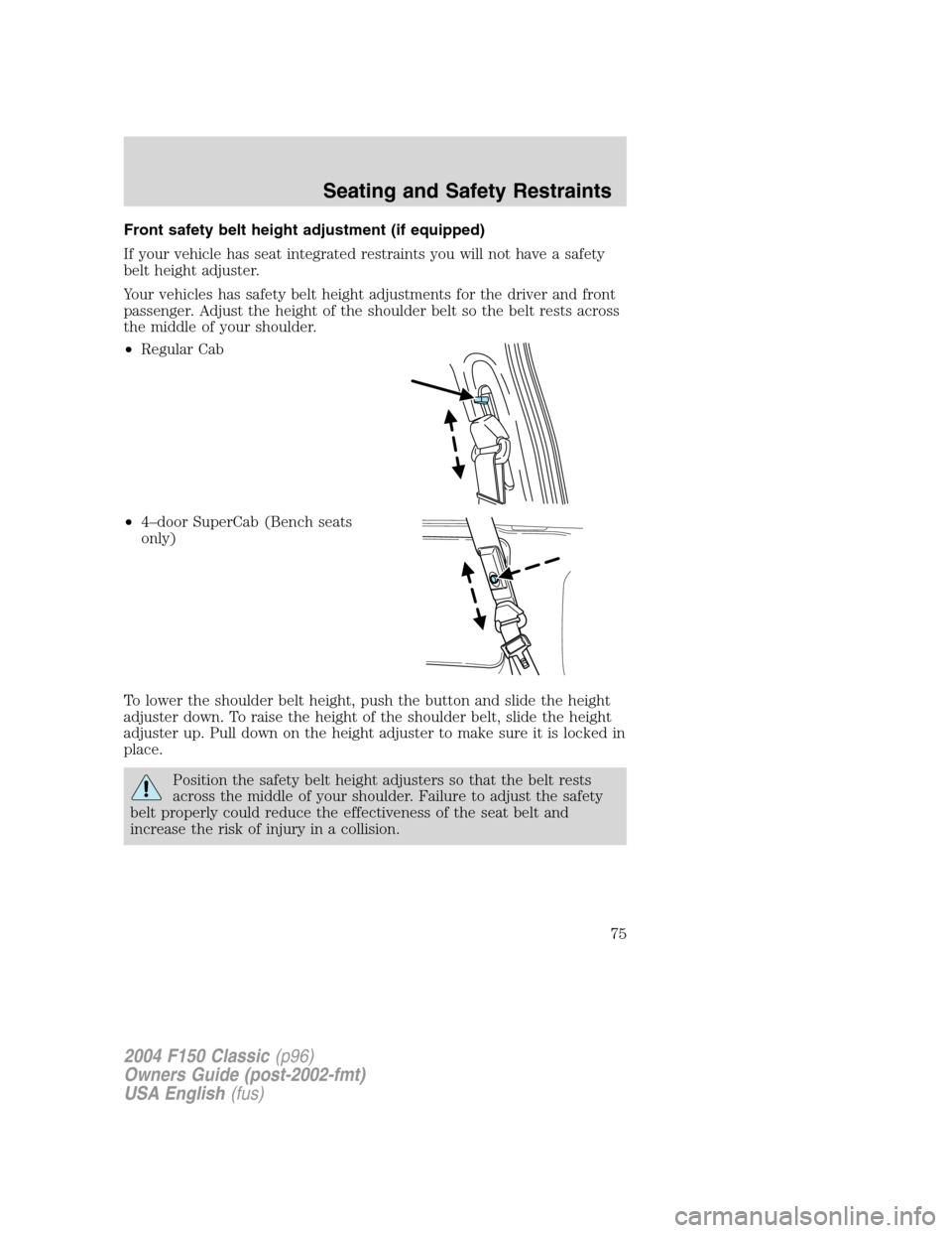 FORD F150 2004 11.G Herritage Manual PDF Front safety belt height adjustment (if equipped)
If your vehicle has seat integrated restraints you will not have a safety
belt height adjuster.
Your vehicles has safety belt height adjustments for t FORD F150 2004 11.G Herritage Manual PDF Front safety belt height adjustment (if equipped)
If your vehicle has seat integrated restraints you will not have a safety
belt height adjuster.
Your vehicles has safety belt height adjustments for t
