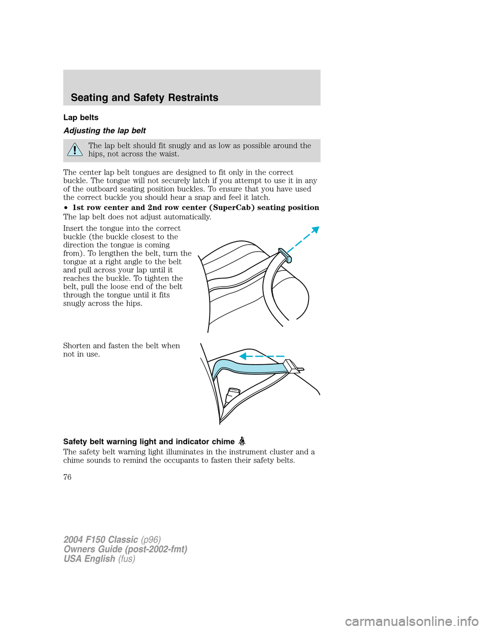 FORD F150 2004 11.G Herritage Owners Manual Lap belts
Adjusting the lap belt
The lap belt should fit snugly and as low as possible around the
hips, not across the waist.
The center lap belt tongues are designed to fit only in the correct
buckle