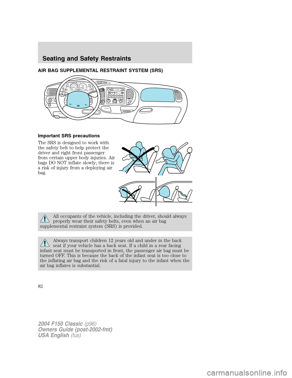 FORD F150 2004 11.G Herritage Manual Online AIR BAG SUPPLEMENTAL RESTRAINT SYSTEM (SRS)
Important SRS precautions
The SRS is designed to work with
the safety belt to help protect the
driver and right front passenger
from certain upper body inju