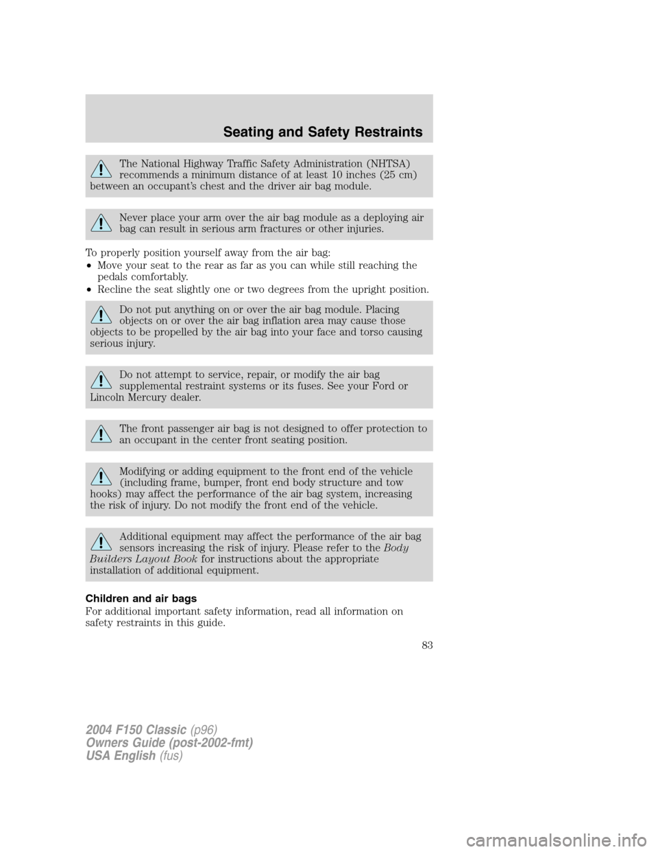 FORD F150 2004 11.G Herritage Manual Online The National Highway Traffic Safety Administration (NHTSA)
recommends a minimum distance of at least 10 inches (25 cm)
between an occupant’s chest and the driver air bag module.
Never place your arm