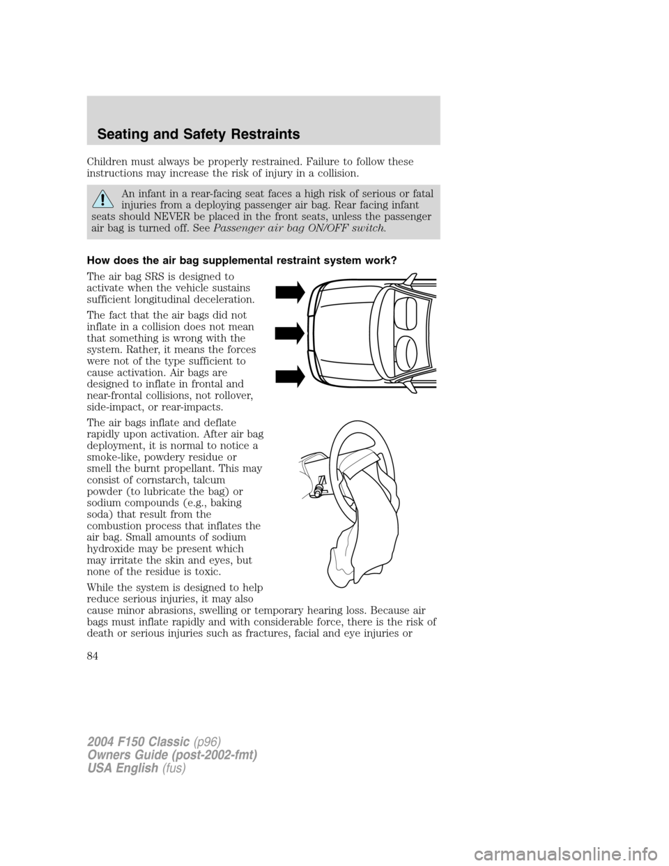 FORD F150 2004 11.G Herritage Manual Online Children must always be properly restrained. Failure to follow these
instructions may increase the risk of injury in a collision.
An infant in a rear-facing seat faces a high risk of serious or fatal
