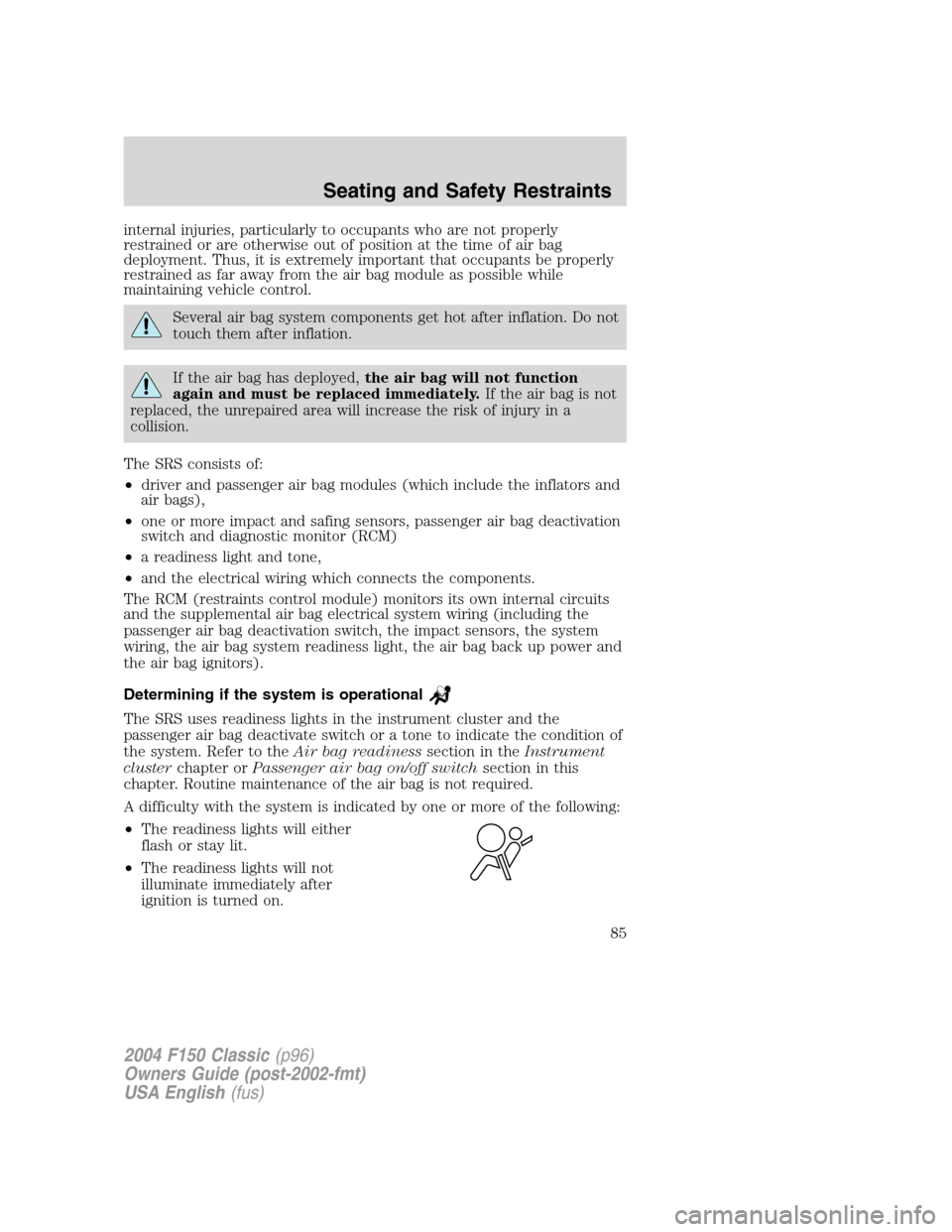 FORD F150 2004 11.G Herritage Manual Online internal injuries, particularly to occupants who are not properly
restrained or are otherwise out of position at the time of air bag
deployment. Thus, it is extremely important that occupants be prope
