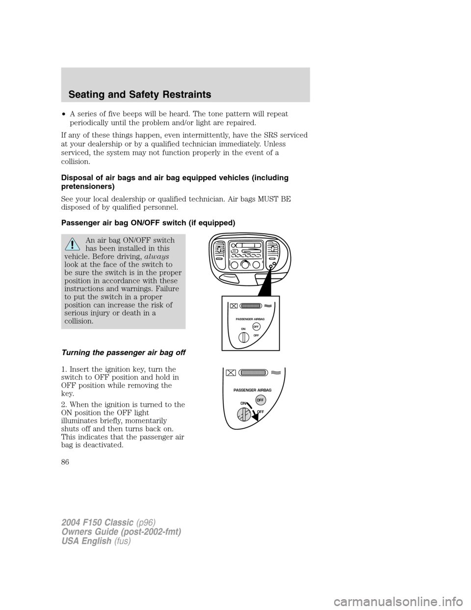 FORD F150 2004 11.G Herritage Manual Online •A series of five beeps will be heard. The tone pattern will repeat
periodically until the problem and/or light are repaired.
If any of these things happen, even intermittently, have the SRS service