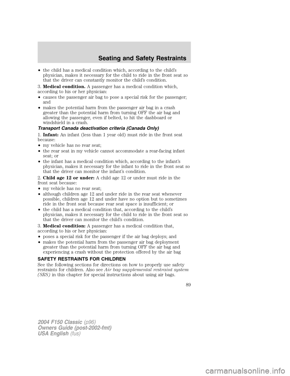 FORD F150 2004 11.G Herritage Manual Online •the child has a medical condition which, according to the child’s
physician, makes it necessary for the child to ride in the front seat so
that the driver can constantly monitor the child’s con