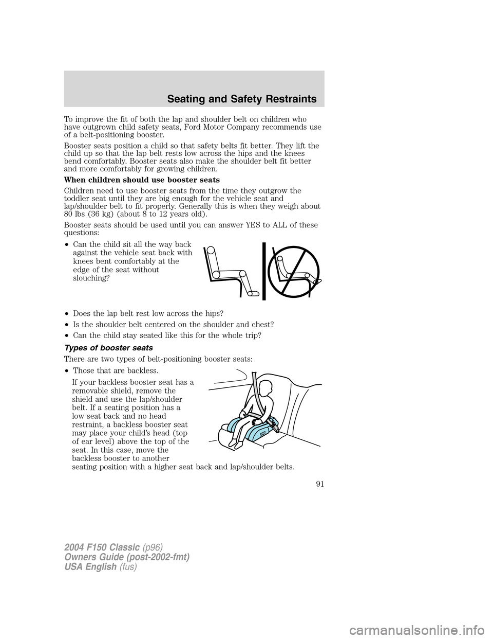 FORD F150 2004 11.G Herritage Owners Manual To improve the fit of both the lap and shoulder belt on children who
have outgrown child safety seats, Ford Motor Company recommends use
of a belt-positioning booster.
Booster seats position a child s