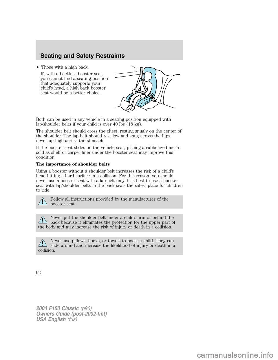 FORD F150 2004 11.G Herritage Owners Manual •Those with a high back.
If, with a backless booster seat,
you cannot find a seating position
that adequately supports your
child’s head, a high back booster
seat would be a better choice.
Both ca