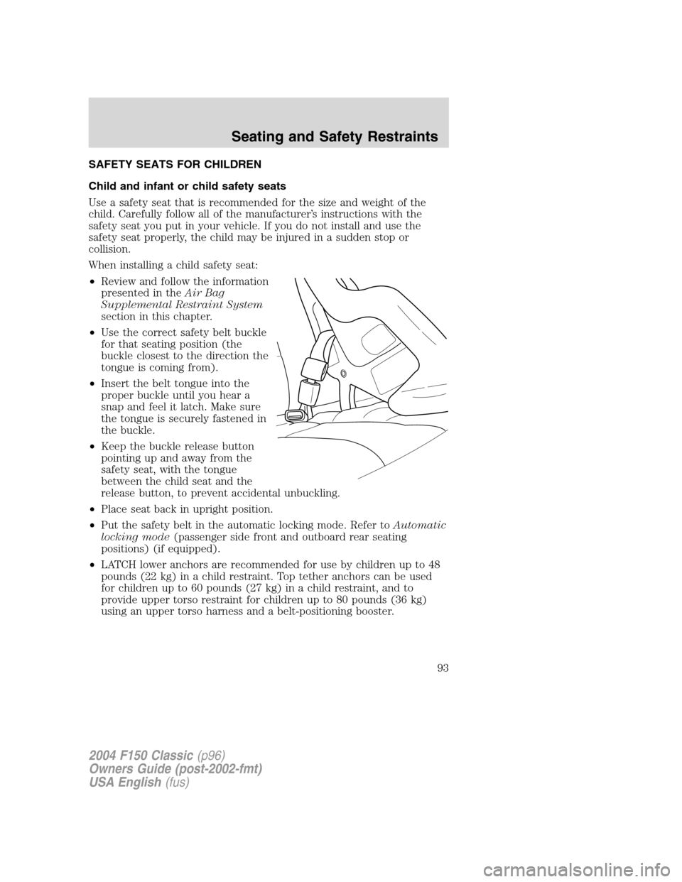 FORD F150 2004 11.G Herritage Owners Manual SAFETY SEATS FOR CHILDREN
Child and infant or child safety seats
Use a safety seat that is recommended for the size and weight of the
child. Carefully follow all of the manufacturer’s instructions w