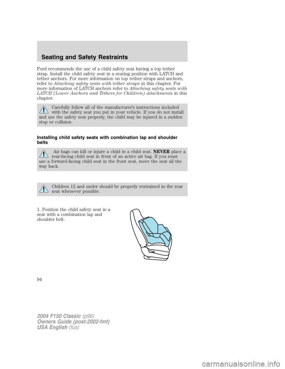 FORD F150 2004 11.G Herritage Owners Manual Ford recommends the use of a child safety seat having a top tether
strap. Install the child safety seat in a seating position with LATCH and
tether anchors. For more information on top tether straps a