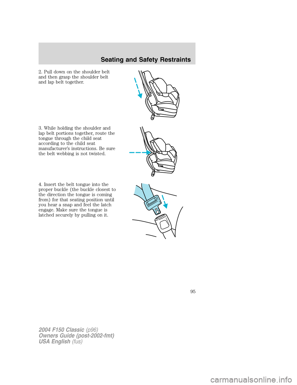 FORD F150 2004 11.G Herritage Owners Manual 2. Pull down on the shoulder belt
and then grasp the shoulder belt
and lap belt together.
3. While holding the shoulder and
lap belt portions together, route the
tongue through the child seat
accordin