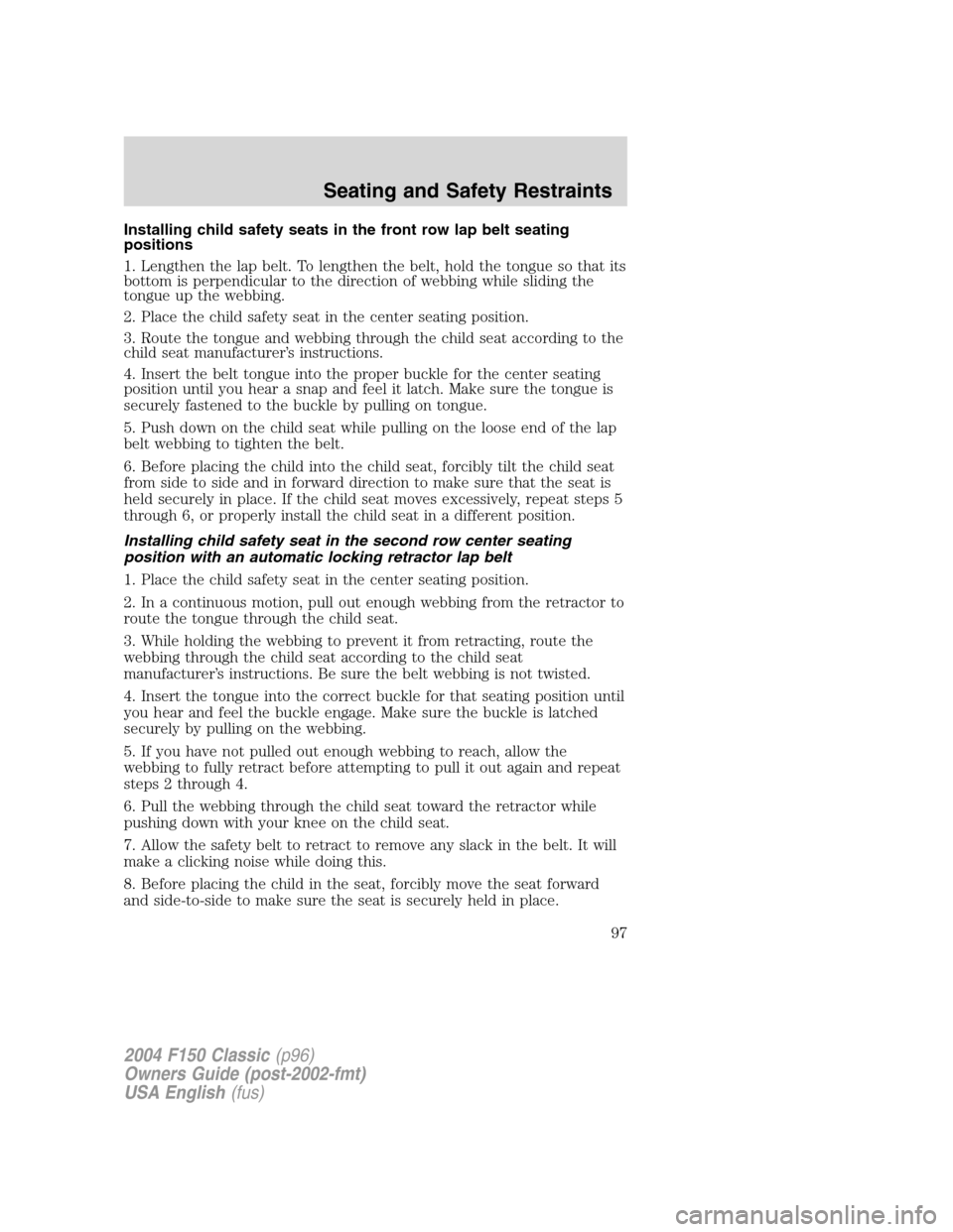 FORD F150 2004 11.G Herritage Owners Manual Installing child safety seats in the front row lap belt seating
positions
1. Lengthen the lap belt. To lengthen the belt, hold the tongue so that its
bottom is perpendicular to the direction of webbin