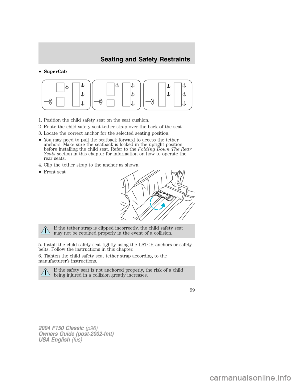 FORD F150 2004 11.G Herritage Owners Manual •SuperCab
1. Position the child safety seat on the seat cushion.
2. Route the child safety seat tether strap over the back of the seat.
3. Locate the correct anchor for the selected seating position