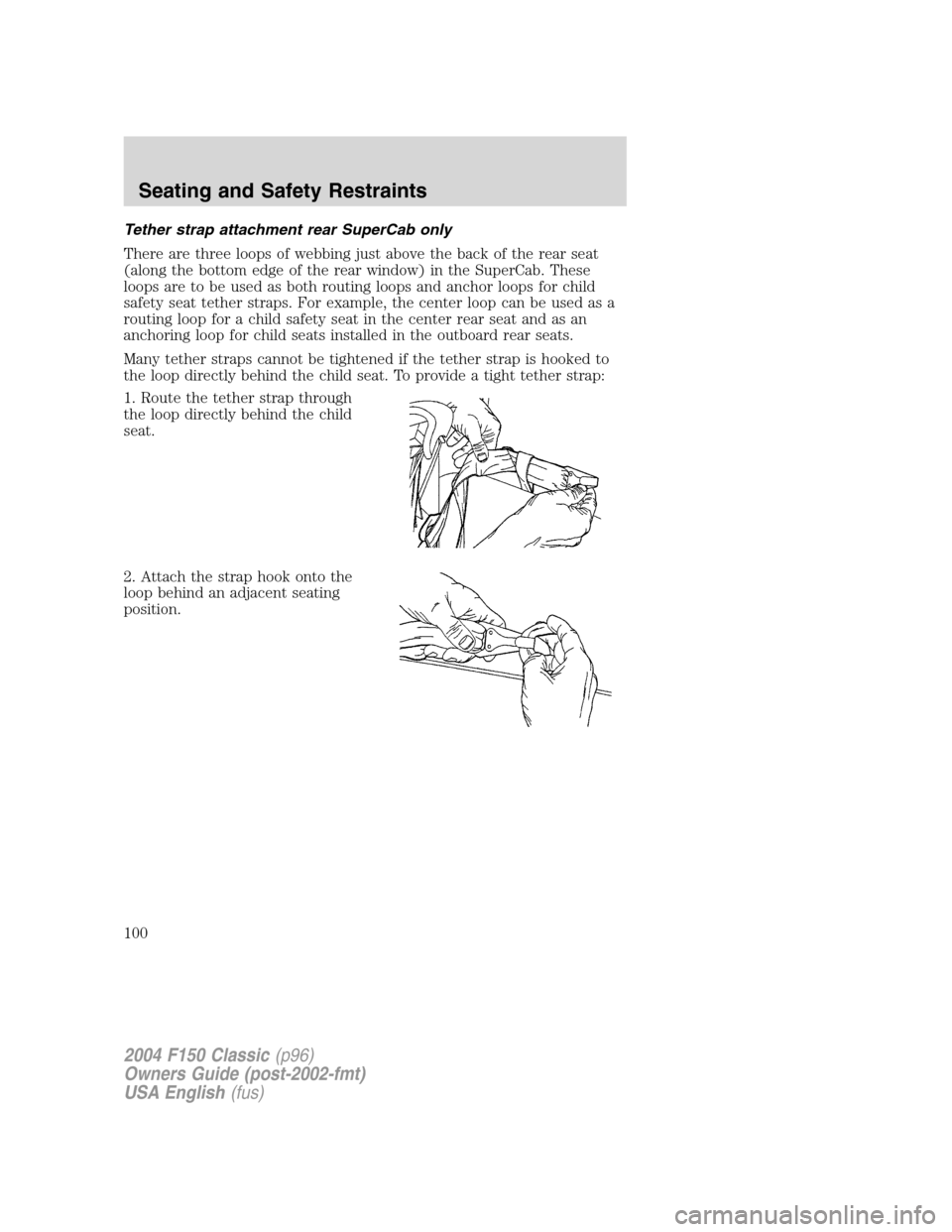 FORD F150 2004 11.G Herritage Owners Manual Tether strap attachment rear SuperCab only
There are three loops of webbing just above the back of the rear seat
(along the bottom edge of the rear window) in the SuperCab. These
loops are to be used 