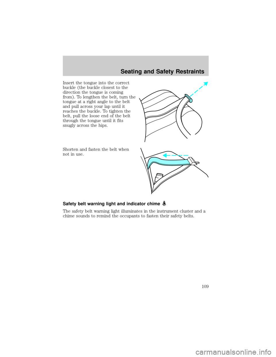 FORD F150 2004 11.G Owners Manual Insert the tongue into the correct
buckle (the buckle closest to the
direction the tongue is coming
from). To lengthen the belt, turn the
tongue at a right angle to the belt
and pull across your lap u