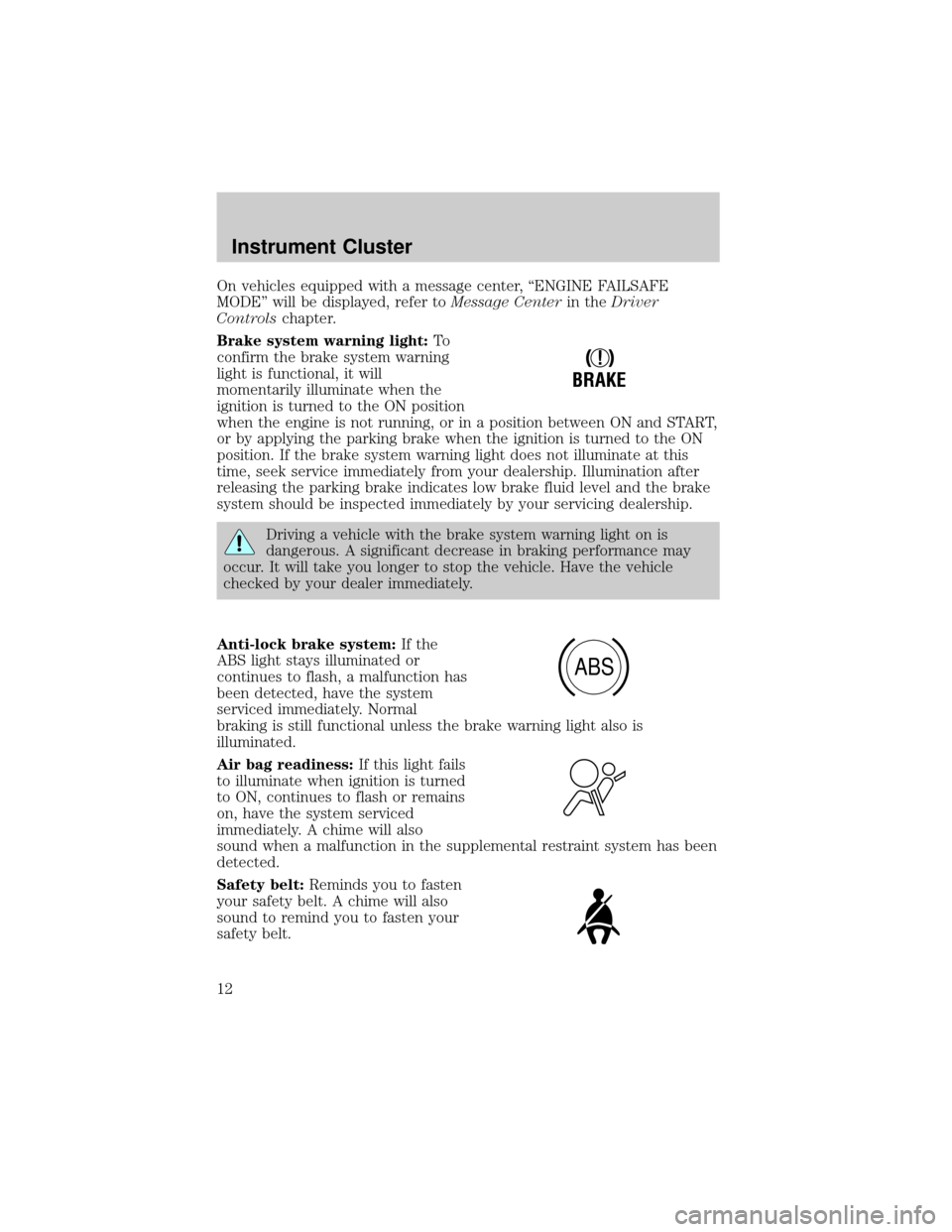 FORD F150 2004 11.G Owners Manual On vehicles equipped with a message center, ªENGINE FAILSAFE
MODEº will be displayed, refer toMessage Centerin theDriver
Controlschapter.
Brake system warning light:To
confirm the brake system warni