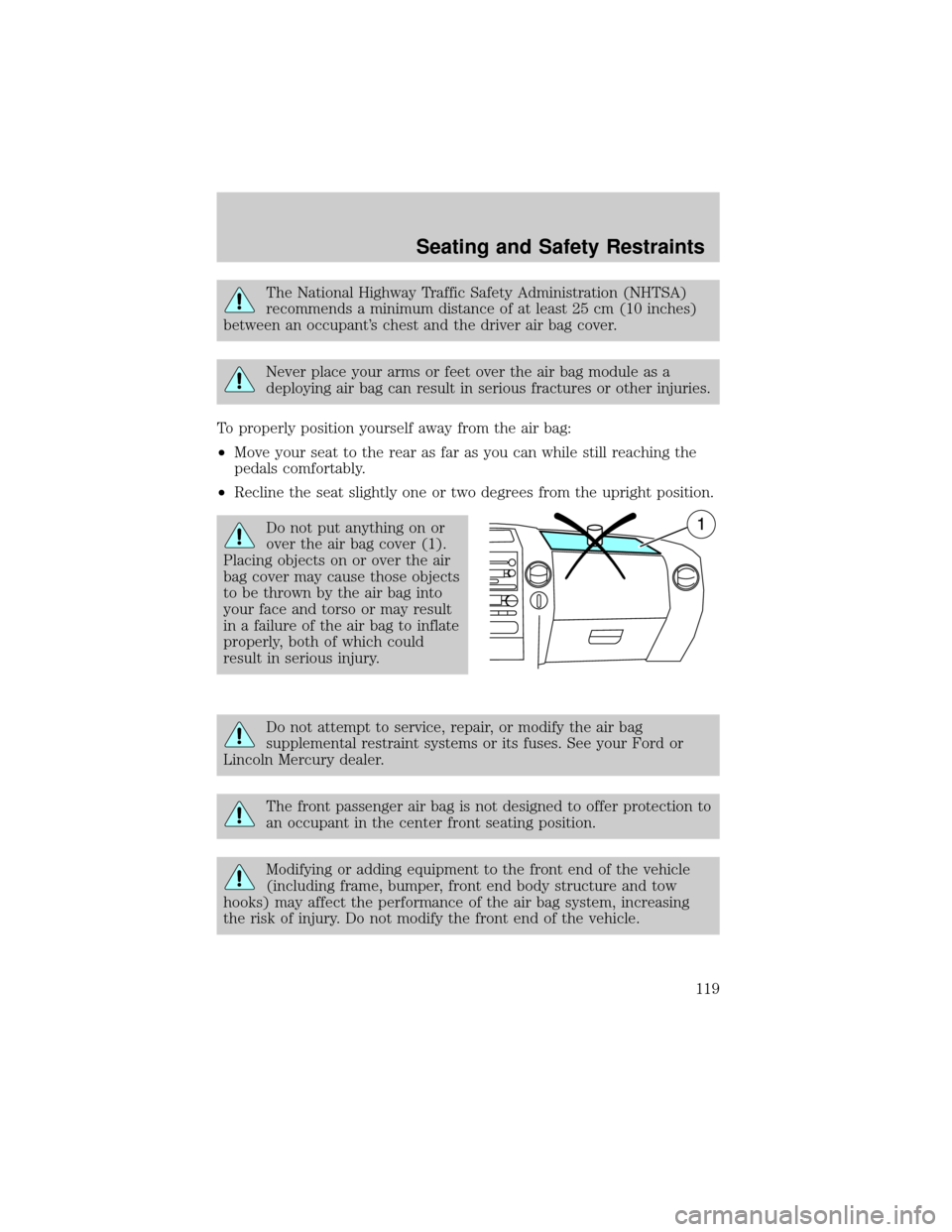 FORD F150 2004 11.G Owners Manual The National Highway Traffic Safety Administration (NHTSA)
recommends a minimum distance of at least 25 cm (10 inches)
between an occupants chest and the driver air bag cover.
Never place your arms o