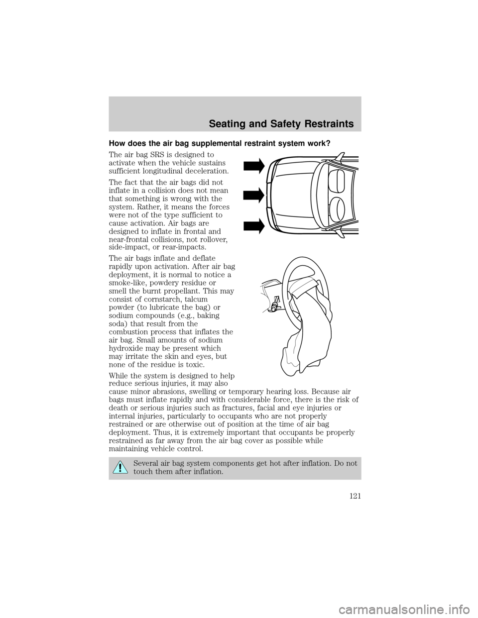 FORD F150 2004 11.G Owners Manual How does the air bag supplemental restraint system work?
The air bag SRS is designed to
activate when the vehicle sustains
sufficient longitudinal deceleration.
The fact that the air bags did not
infl