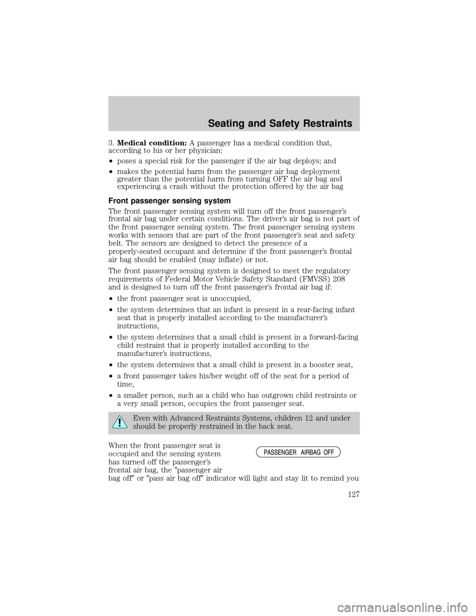 FORD F150 2004 11.G Owners Manual 3.Medical condition:A passenger has a medical condition that,
according to his or her physician:
²poses a special risk for the passenger if the air bag deploys; and
²makes the potential harm from th