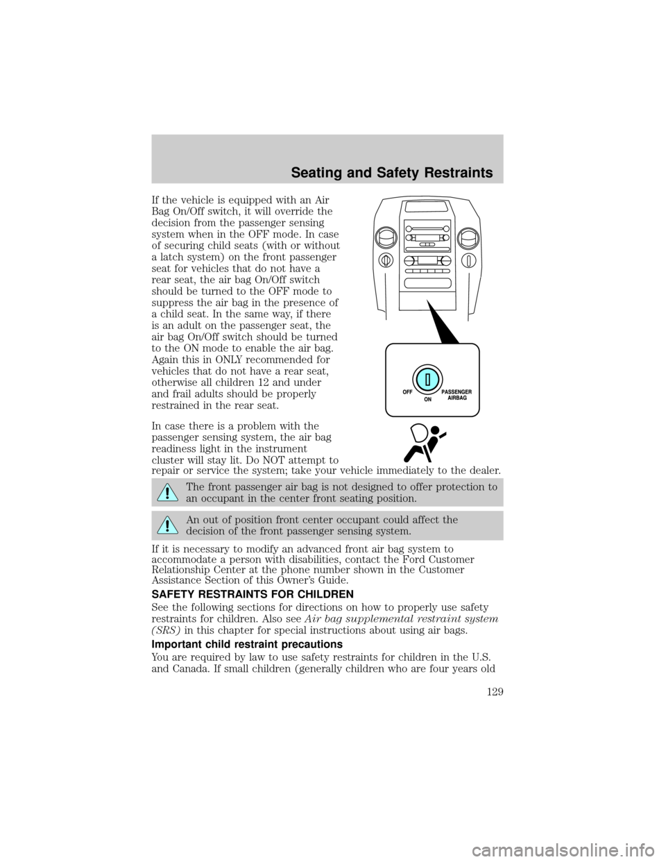 FORD F150 2004 11.G Owners Manual If the vehicle is equipped with an Air
Bag On/Off switch, it will override the
decision from the passenger sensing
system when in the OFF mode. In case
of securing child seats (with or without
a latch
