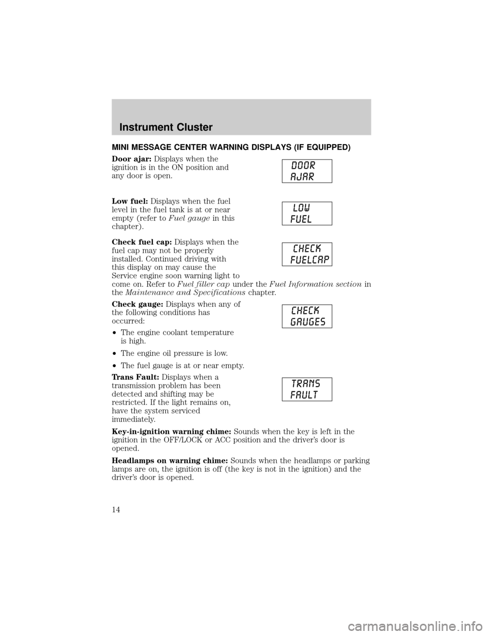 FORD F150 2004 11.G User Guide MINI MESSAGE CENTER WARNING DISPLAYS (IF EQUIPPED)
Door ajar:Displays when the
ignition is in the ON position and
any door is open.
Low fuel:Displays when the fuel
level in the fuel tank is at or near FORD F150 2004 11.G User Guide MINI MESSAGE CENTER WARNING DISPLAYS (IF EQUIPPED)
Door ajar:Displays when the
ignition is in the ON position and
any door is open.
Low fuel:Displays when the fuel
level in the fuel tank is at or near